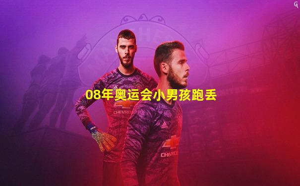 08年奥运会小男孩跑丢