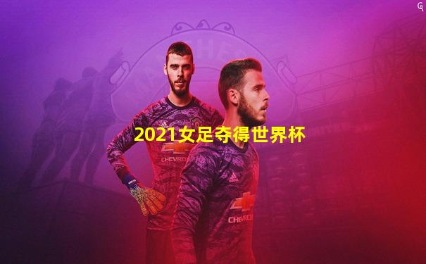 2021女足夺得世界杯
