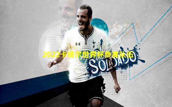 2022卡塔尔世界杯参赛队伍