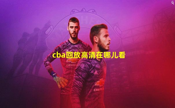 cba回放高清在哪儿看
