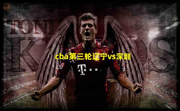 cba第三轮辽宁vs深圳
