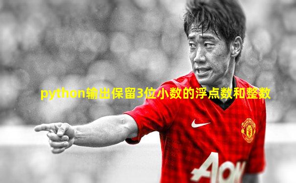 python输出保留3位小数的浮点数和整数
