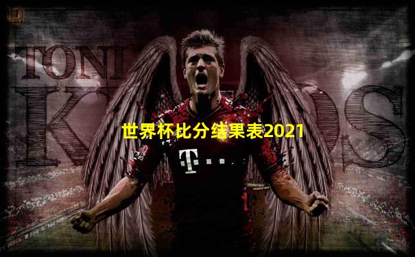 世界杯比分结果表2021