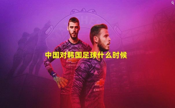 中国对韩国足球什么时候