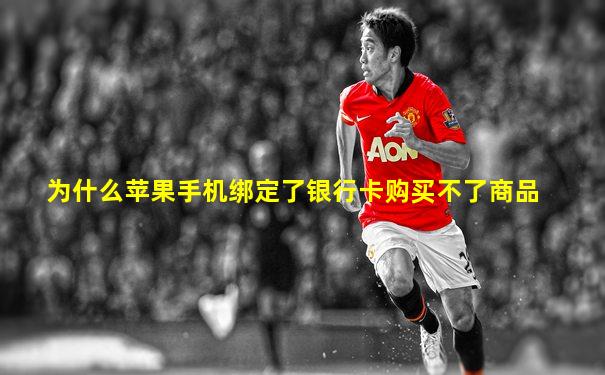 为什么苹果手机绑定了银行卡购买不了商品