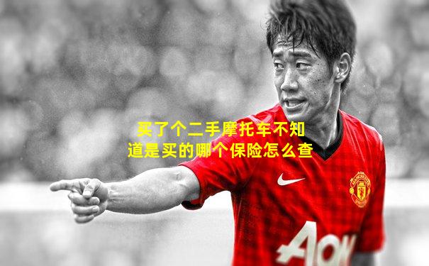 买了个二手摩托车不知道是买的哪个保险怎么查