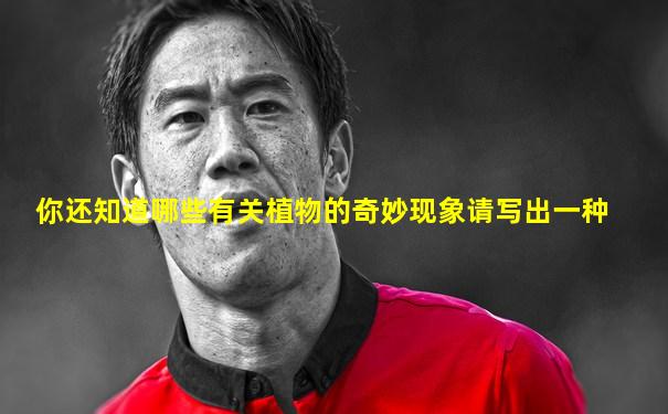 你还知道哪些有关植物的奇妙现象请写出一种