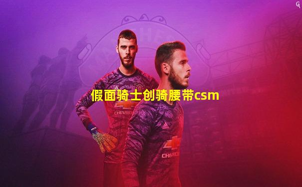 假面骑士创骑腰带csm
