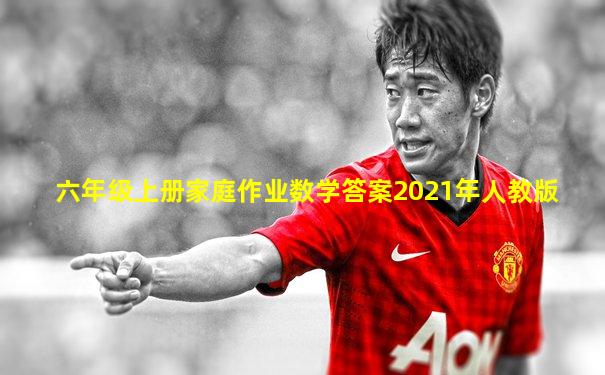六年级上册家庭作业数学答案2021年人教版