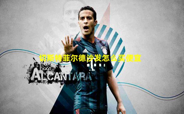 切斯特菲尔德沙发怎么买便宜