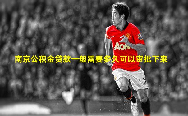南京公积金贷款一般需要多久可以审批下来