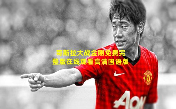 哥斯拉大战金刚免费完整版在线观看高清国语版