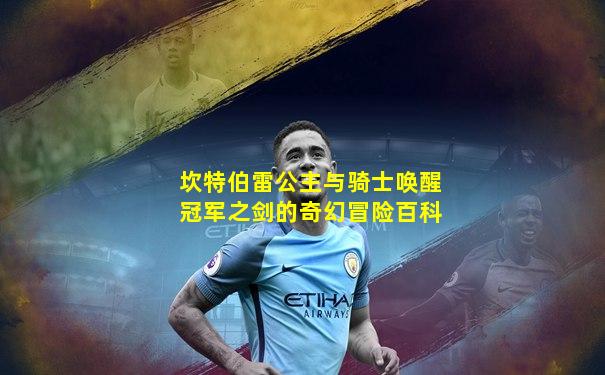 坎特伯雷公主与骑士唤醒冠军之剑的奇幻冒险百科