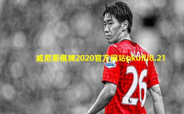 威尼斯棋牌2020官方网站pkufli8.21
