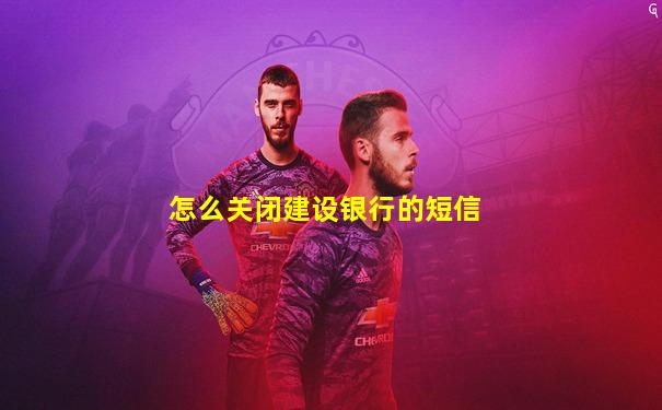 怎么关闭建设银行的短信