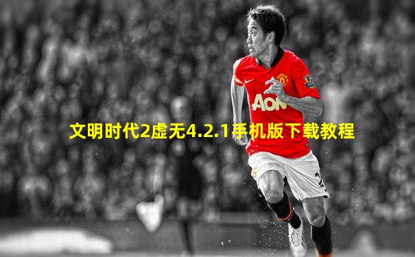 文明时代2虚无4.2.1手机版下载教程