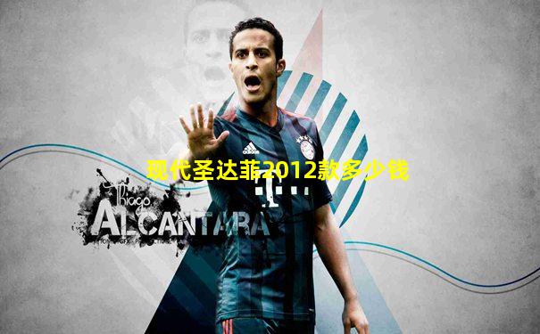 现代圣达菲2012款多少钱