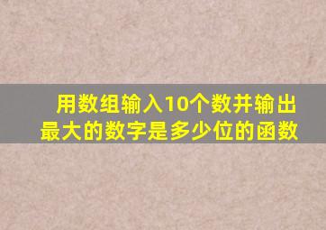 用数组输入10个数并输出最大的数字是多少位的函数