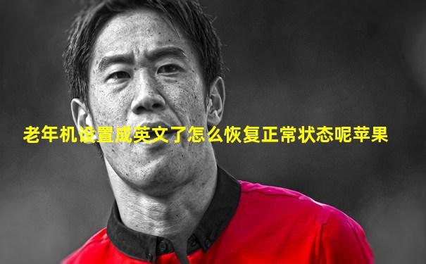 老年机设置成英文了怎么恢复正常状态呢苹果