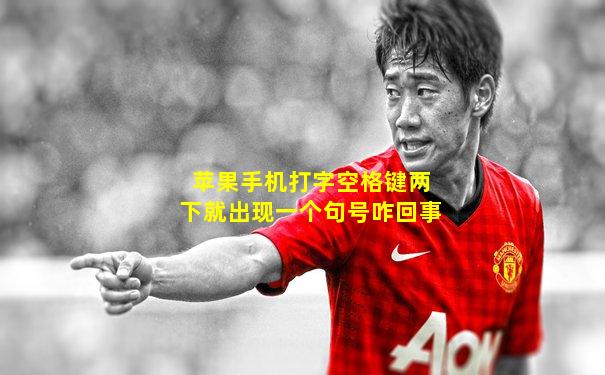 苹果手机打字空格键两下就出现一个句号咋回事