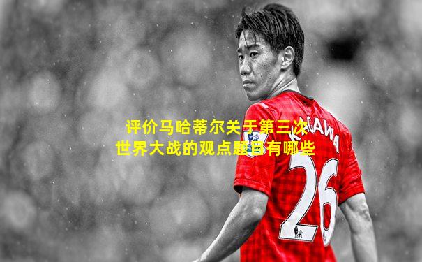 评价马哈蒂尔关于第三次世界大战的观点题目有哪些