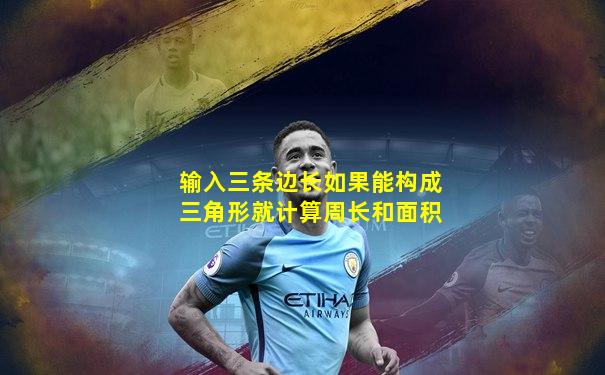 输入三条边长如果能构成三角形就计算周长和面积