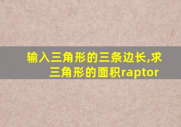 输入三角形的三条边长,求三角形的面积raptor