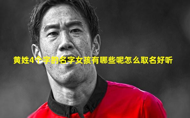 黄姓4个字的名字女孩有哪些呢怎么取名好听